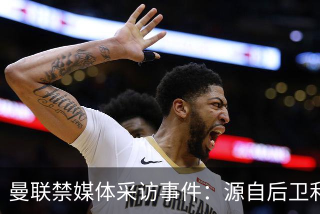 曼联禁媒体采访事件：源自后卫利桑德罗-马丁内斯的批评