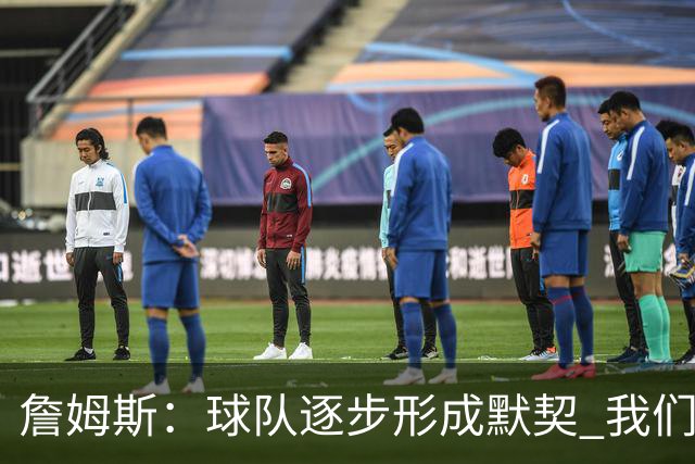 詹姆斯：球队逐步形成默契 我们在不断增强配合